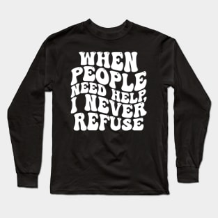 when people need help i never refuse Long Sleeve T-Shirt